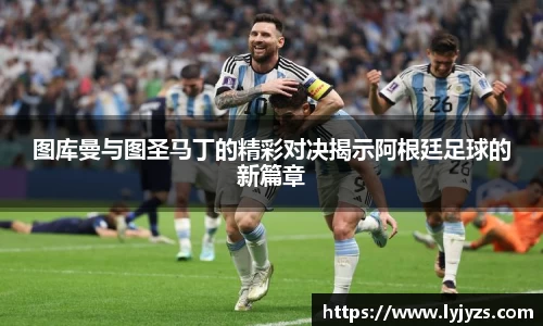 图库曼与图圣马丁的精彩对决揭示阿根廷足球的新篇章