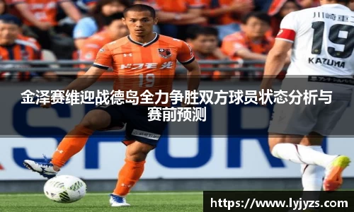 金泽赛维迎战德岛全力争胜双方球员状态分析与赛前预测