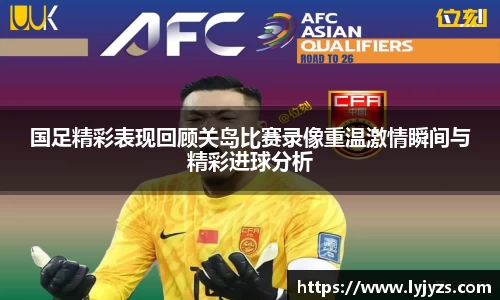 国足精彩表现回顾关岛比赛录像重温激情瞬间与精彩进球分析