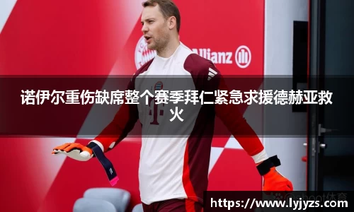 诺伊尔重伤缺席整个赛季拜仁紧急求援德赫亚救火