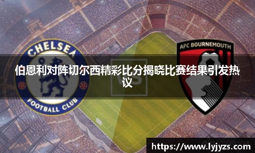 伯恩利对阵切尔西精彩比分揭晓比赛结果引发热议