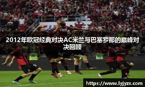 2012年欧冠经典对决AC米兰与巴塞罗那的巅峰对决回顾