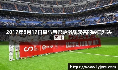 2017年8月17日皇马与巴萨激战成名的经典对决回顾