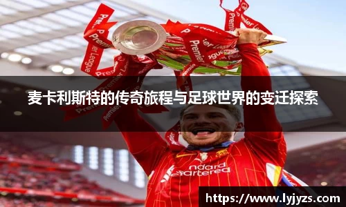 麦卡利斯特的传奇旅程与足球世界的变迁探索