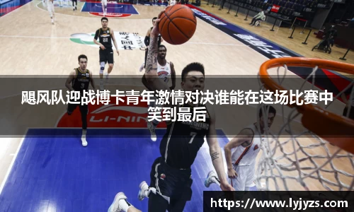 飓风队迎战博卡青年激情对决谁能在这场比赛中笑到最后