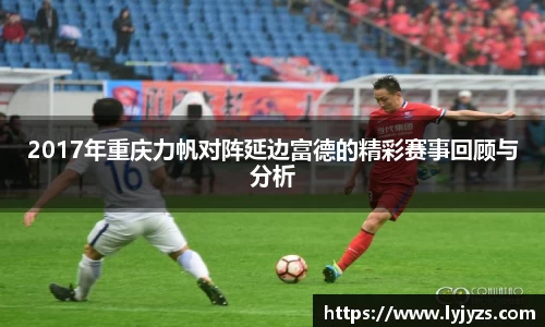 2017年重庆力帆对阵延边富德的精彩赛事回顾与分析