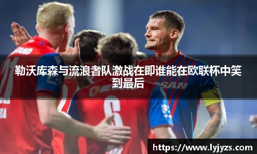 勒沃库森与流浪者队激战在即谁能在欧联杯中笑到最后