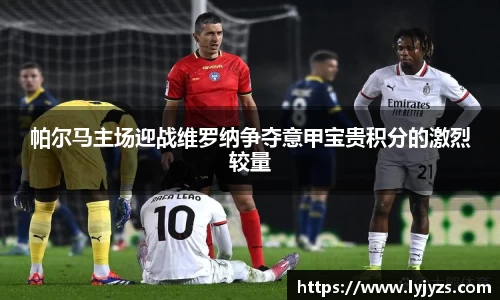 帕尔马主场迎战维罗纳争夺意甲宝贵积分的激烈较量