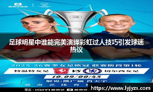足球明星中谁能完美演绎彩虹过人技巧引发球迷热议