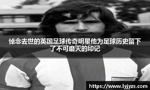悼念去世的英国足球传奇明星他为足球历史留下了不可磨灭的印记