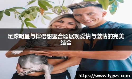 足球明星与伴侣甜蜜合照展现爱情与激情的完美结合
