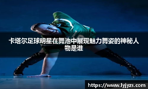 卡塔尔足球明星在舞池中展现魅力舞姿的神秘人物是谁