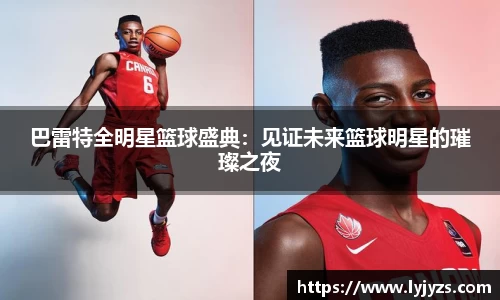 巴雷特全明星篮球盛典：见证未来篮球明星的璀璨之夜